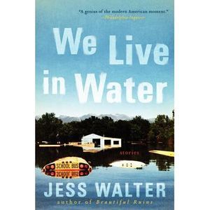 We Live in Water: Stories -- Jess Walter